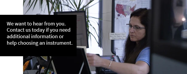 We want to hear from you. Contact us today if you need additional information or help choosing an instrument. We want to hear from you. Contact us today if you need additional information or help choosing an instrument.